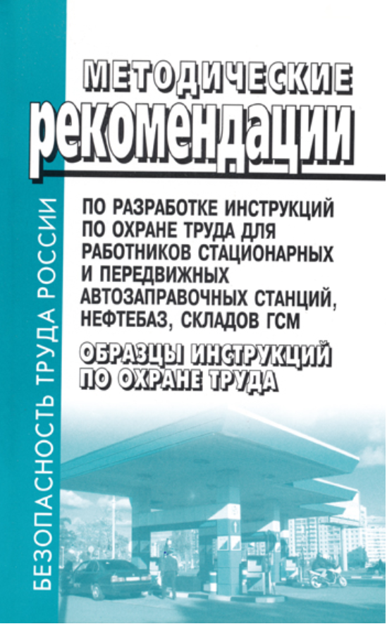 Методические рекомендации по разработке инструкций по охране труда для работников стационарных и передвижных автозаправочных станций, нефтебаз, складов ГСМ. Образцы инструкций по охране труда